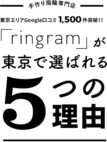 手作り指輪専門店 東京エリアGoogle口コミ1,500件突破！！「ringram」が東京で選ばれる5つの理由